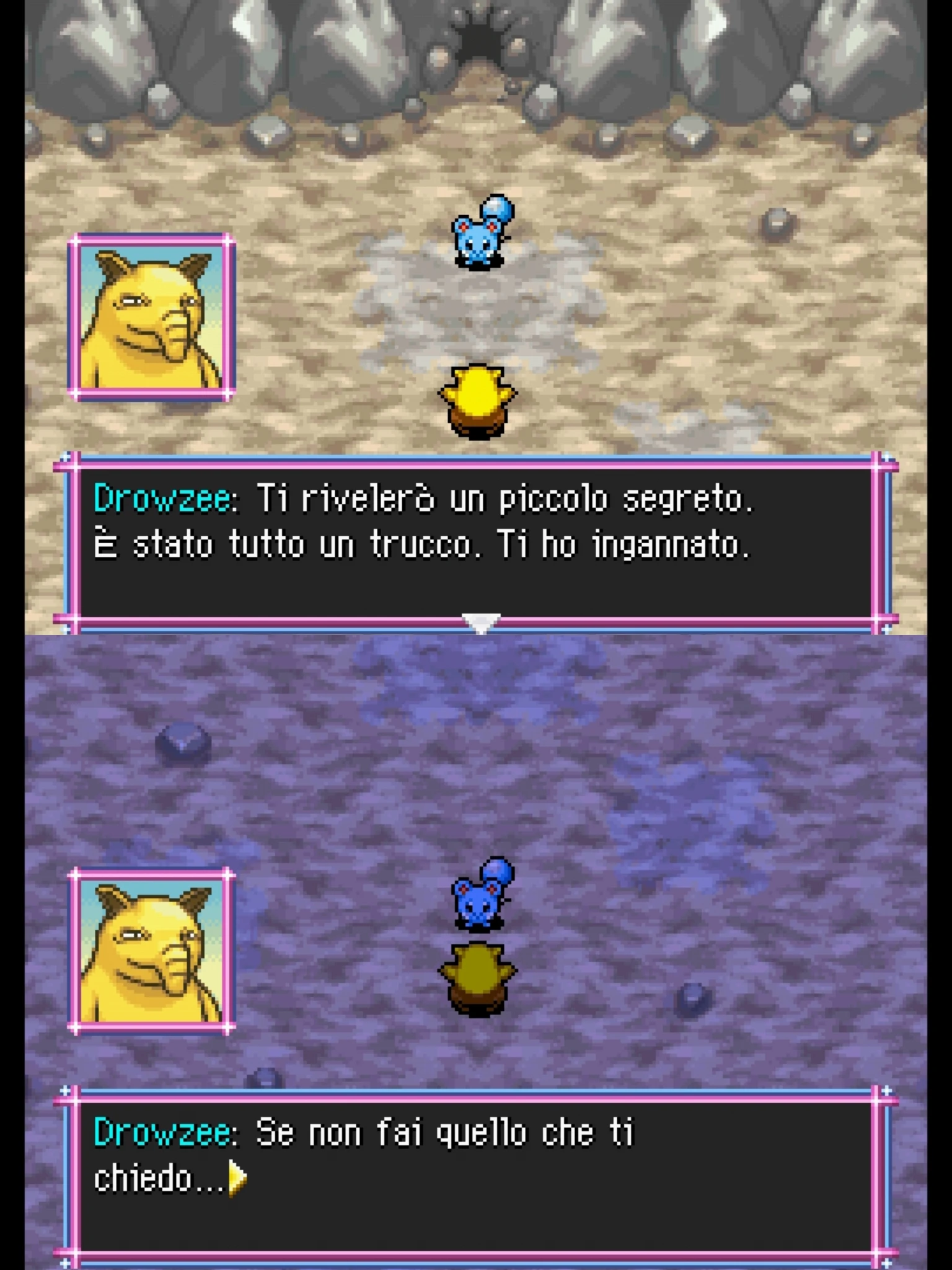 Drowzee: Ti rivelerò un piccolo segreto.
È stato tutto un trucco. Ti ho ingannato.

Drowzee: Se non fai quello che ti
chiedo...