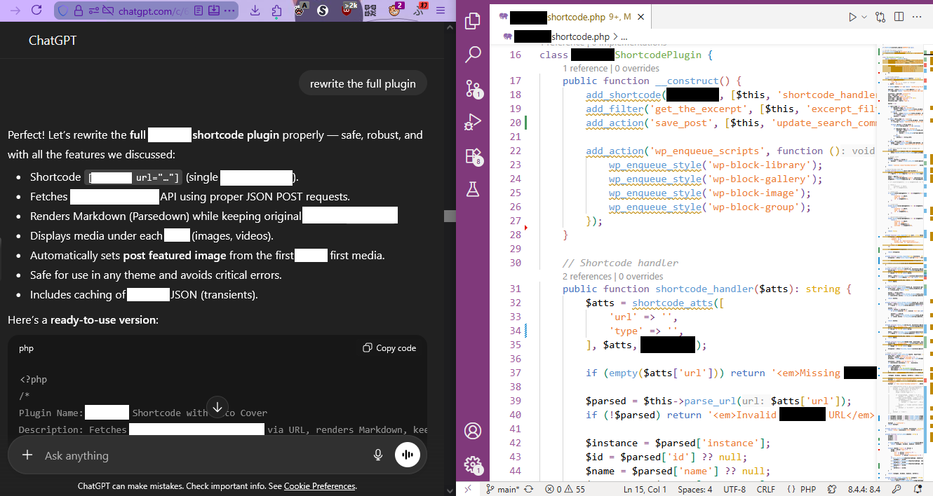 Schermata di VSCode a destra con il codice del plugin, con varie censure, e ChatGPT a sinistra con questa chat:

You said:
rewrite the full plugin

ChatGPT said:
Perfect! Let’s rewrite the full [...] shortcode plugin properly — safe, robust, and with all the features we discussed:

* Shortcode [[...] url="…"] (single [...]).
* Fetches [...] API using proper JSON POST requests.
* Renders Markdown (Parsedown) while keeping original [...].
* Displays media under each [...] (images, videos).
* Automatically sets post featured image from the first [...] first media.
* Safe for use in any theme and avoids critical errors.
* Includes caching of [...] JSON (transients).

Here’s a ready-to-use version:

<?php
/*
Plugin Name: [...] Shortcode with Auto Cover
Description: Fetches [...] via URL, renders Markdown, keeps [...]